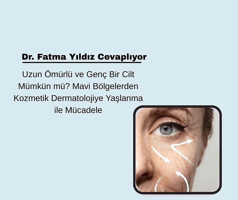 Uzun Ömürlü ve Genç Bir Cilt Mümkün mü? Mavi Bölgelerden Kozmetik Dermatolojiye Yaşlanma ile Mücadele
